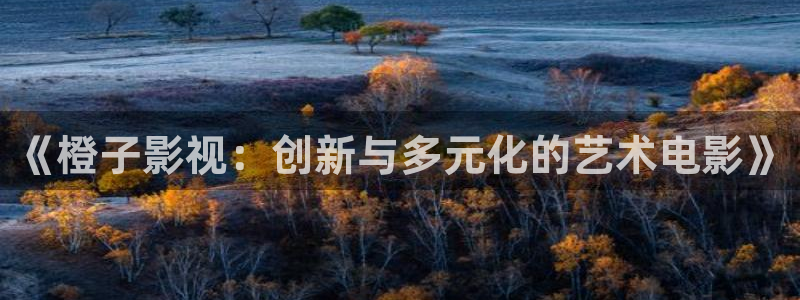 紅葉影城電影：《橙子影視：創新與多元化的藝術電影》